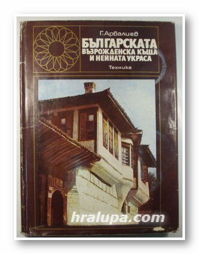 БЪЛГАРСКАТА ВЪЗРОЖДЕНСКА КЪЩА И НЕЙНАТА УКРАСА, Арх. ГЕОРГИ ПЕТРОВ АРБАЛИЕВ, София 1974 г.